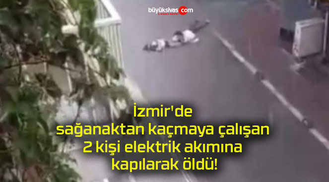 İzmir’de sağanaktan kaçmaya çalışan 2 kişi elektrik akımına kapılarak öldü!