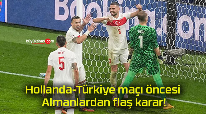 Hollanda-Türkiye maçı öncesi Almanlardan flaş karar!