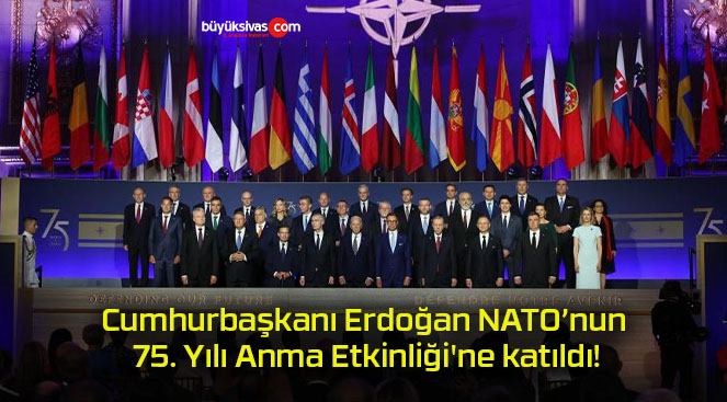 Cumhurbaşkanı Erdoğan NATO’nun 75. Yılı Anma Etkinliği’ne katıldı!