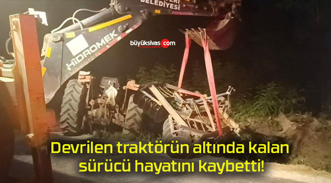 Devrilen traktörün altında kalan sürücü hayatını kaybetti!