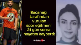Bacanağı tarafından vurulan spor eğitmeni 21 gün sonra hayatını kaybetti!
