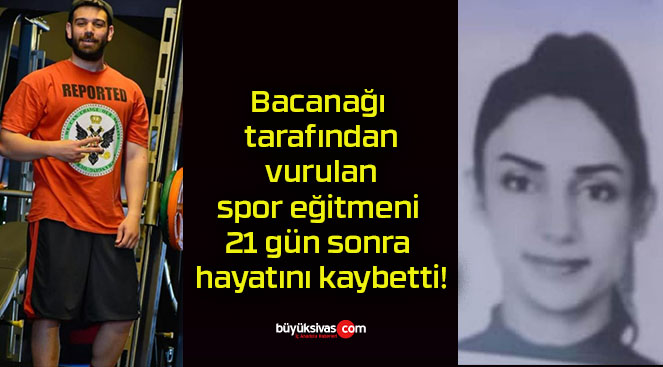 Bacanağı tarafından vurulan spor eğitmeni 21 gün sonra hayatını kaybetti!