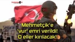 Mehmetçik’e ‘vur’ emri verildi! O eller kırılacak!