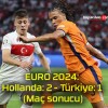 EURO 2024: Hollanda: 2 – Türkiye: 1 (Maç sonucu)