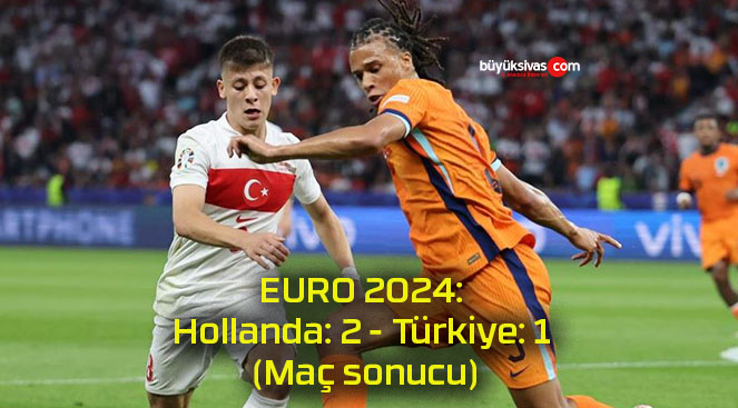EURO 2024: Hollanda: 2 – Türkiye: 1 (Maç sonucu)