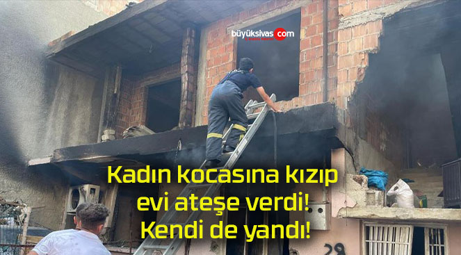 Kadın kocasına kızıp evi ateşe verdi! Kendi de yandı!