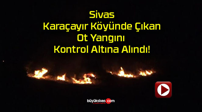 Sivas Karaçayır Köyünde Çıkan Ot Yangını Kontrol Altına Alındı!