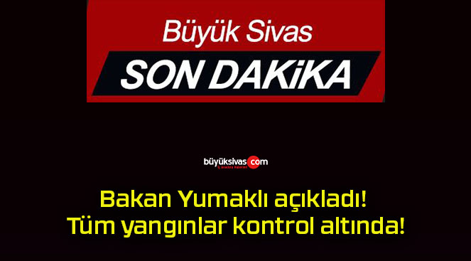 Bakan Yumaklı açıkladı! Tüm yangınlar kontrol altında!