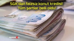 SGK’dan faizsiz konut kredisi! Tüm şartlar belli oldu!