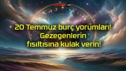 20 Temmuz burç yorumları! Gezegenlerin fısıltısına kulak verin!