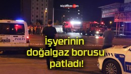 İşyerinin doğalgaz borusu patladı!