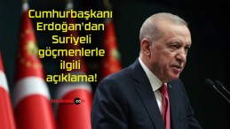 Cumhurbaşkanı Erdoğan’dan Suriyeli göçmenlerle ilgili açıklama!