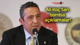 Ali Koç’tan bomba açıklamalar!