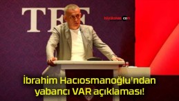 İbrahim Hacıosmanoğlu’ndan yabancı VAR açıklaması!