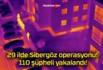 29 ilde Sibergöz operasyonu! 110 şüpheli yakalandı!