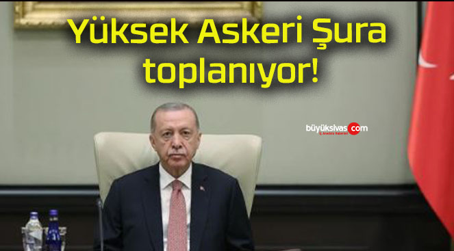 Yüksek Askeri Şura toplanıyor!