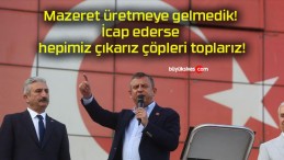 Mazeret üretmeye gelmedik! İcap ederse hepimiz çıkarız çöpleri toplarız!