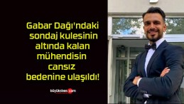 Gabar Dağı’ndaki sondaj kulesinin altında kalan mühendisin cansız bedenine ulaşıldı!