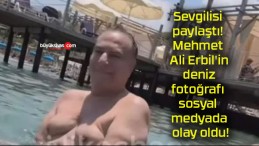 Sevgilisi paylaştı! Mehmet Ali Erbil’in deniz fotoğrafı sosyal medyada olay oldu!