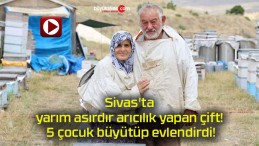 Sivas’ta yarım asırdır arıcılık yapan çift! 5 çocuk büyütüp evlendirdi!