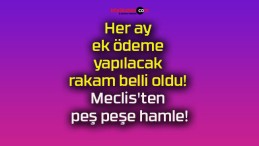 Her ay ek ödeme yapılacak rakam belli oldu! Meclis’ten peş peşe hamle!