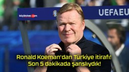 Ronald Koeman’dan Türkiye itirafı! Son 5 dakikada şanslıydık!