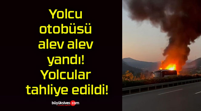 Yolcu otobüsü alev alev yandı! Yolcular tahliye edildi!