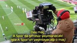 Dev maç A Spor’da şifresiz yayınlanacak! İşte A Spor’un yayınlayacağı o maç!