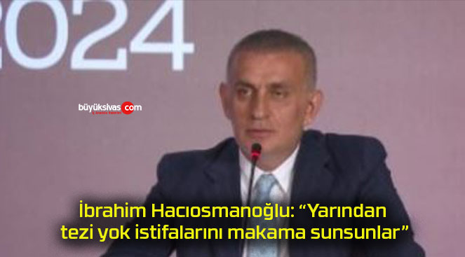 İbrahim Hacıosmanoğlu: “Yarından tezi yok istifalarını makama sunsunlar”