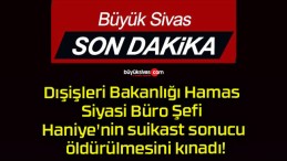 Dışişleri Bakanlığı Hamas Siyasi Büro Şefi Haniye’nin suikast sonucu öldürülmesini kınadı!