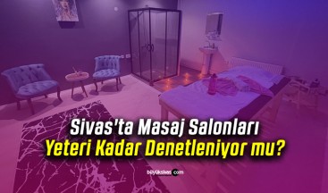 Sivas’ta Masaj Salonları Yeteri Kadar Denetleniyor mu?