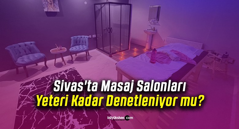 Sivas’ta Masaj Salonları Yeteri Kadar Denetleniyor mu?