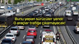 Bunu yapan sürücüler yandı! O araçlar trafiğe çıkamayacak!