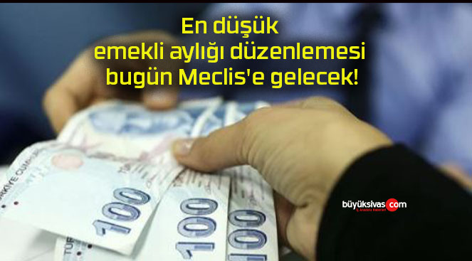 En düşük emekli aylığı düzenlemesi bugün Meclis’e gelecek!