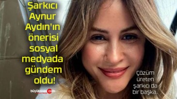 Şarkıcı Aynur Aydın’ın önerisi sosyal medyada gündem oldu!