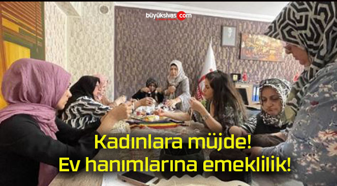 Kadınlara müjde! Ev hanımlarına emeklilik!