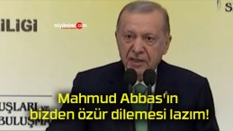 Mahmud Abbas’ın bizden özür dilemesi lazım!