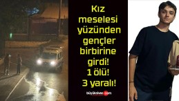 Kız meselesi yüzünden gençler birbirine girdi! 1 ölü! 3 yaralı!