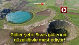 Göller şehri Sivas göllerinin güzelliğiyle mest ediyor!