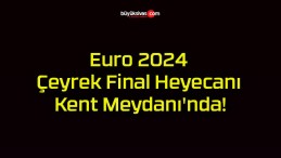 Euro 2024 Çeyrek Final Heyecanı Kent Meydanı’nda!