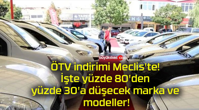 ÖTV indirimi Meclis’te! İşte yüzde 80’den yüzde 30’a düşecek marka ve modeller!