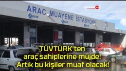 TÜVTÜRK’ten araç sahiplerine müjde! Artık bu kişiler muaf olacak!