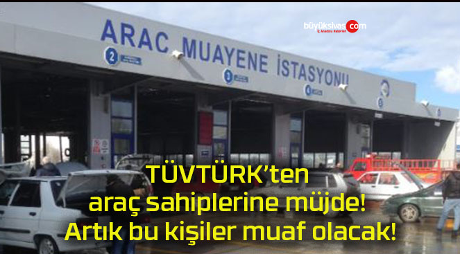 TÜVTÜRK’ten araç sahiplerine müjde! Artık bu kişiler muaf olacak!