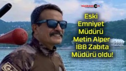 Eski Emniyet Müdürü Metin Alper İBB Zabıta Müdürü oldu!