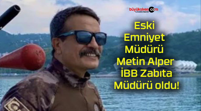 Eski Emniyet Müdürü Metin Alper İBB Zabıta Müdürü oldu!