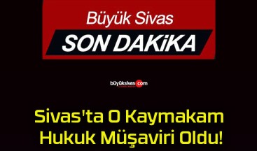 Sivas’ta O Kaymakam Hukuk Müşaviri Oldu!