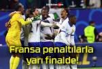 Fransa penaltılarla yarı finalde!