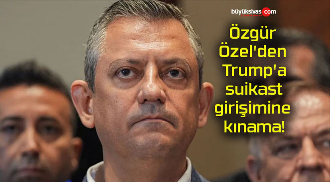 Özgür Özel’den Trump’a suikast girişimine kınama!