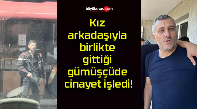 Kız arkadaşıyla birlikte gittiği gümüşçüde cinayet işledi!