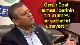 Özgür Özel: Hamas liderinin öldürülmesi bir şiddettir! Cinayettir!